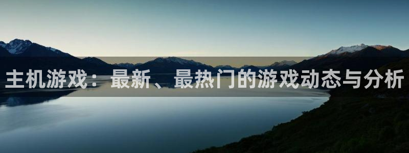 鼎点娱乐2首页登录：主机游戏：最新、最热门的游戏动态与分析