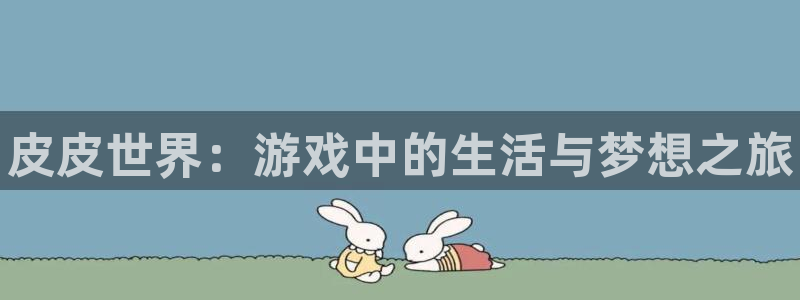 鼎点娱乐网页登录入口：皮皮世界：游戏中的生活与梦想之旅