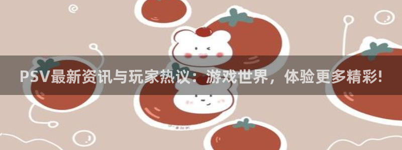 鼎点娱乐网页登录入口下载：PSV最新资讯与玩家热议：游戏世界