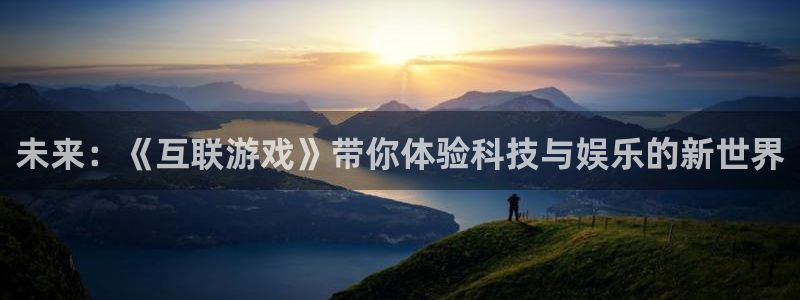 鼎点娱乐注册开户：未来：《互联游戏》带你体验科技与娱乐的新世