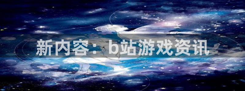 鼎点娱乐平台登陆：新内容：b站游戏资讯