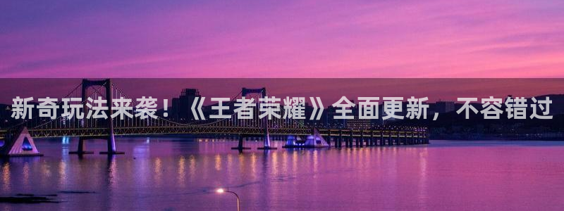 鼎点娱乐平台登陆：新奇玩法来袭！《王者荣耀》全面更新，不容错