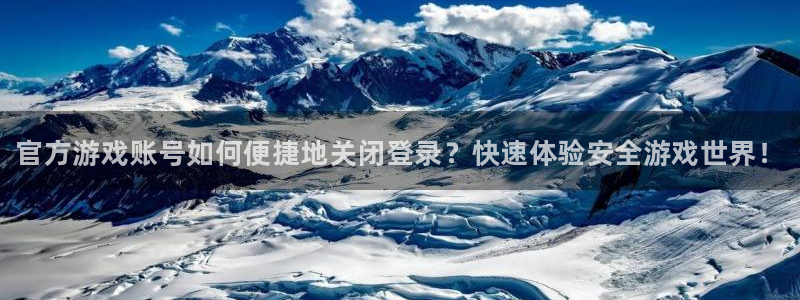 鼎点娱乐官方登录网址：官方游戏账号如何便捷地关闭登录？快速体
