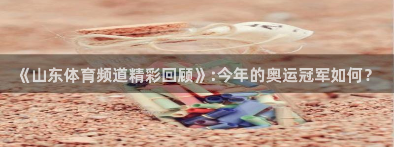 833直播篮球比赛在线观看：《山东体育频道精彩回顾》:今年的奥运冠军如何？