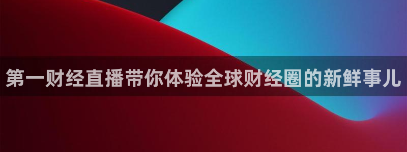 833nba直播在线观看免费：第一财经直播带你体验全球财经圈的新鲜事儿