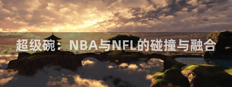 833足球直播免费直播：超级碗：NBA与NFL的碰撞与融合