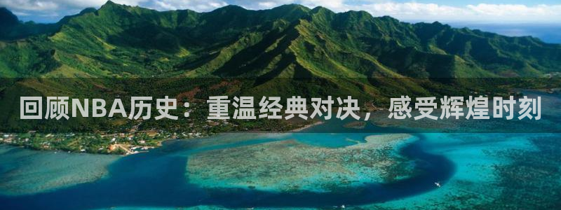 833直播体育免费观看入口：回顾NBA历史：重温经典对决，感受辉煌时刻