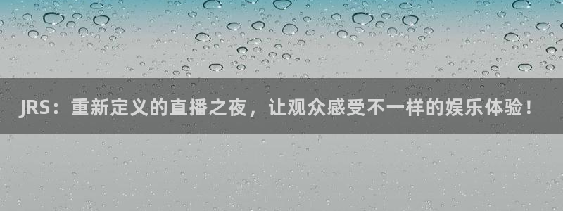 833直播足球免费观看：JRS：重新定义的直播之夜，让观众感受不一样的娱乐体验！