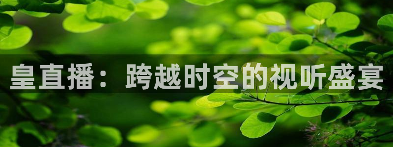 833直播足球直播：皇直播：跨越时空的视听盛宴